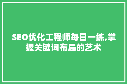 SEO优化工程师每日一练,掌握关键词布局的艺术