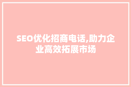 SEO优化招商电话,助力企业高效拓展市场