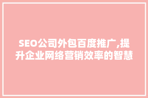 SEO公司外包百度推广,提升企业网络营销效率的智慧选择