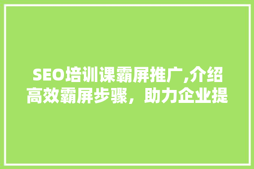 SEO培训课霸屏推广,介绍高效霸屏步骤，助力企业提升品牌知名度