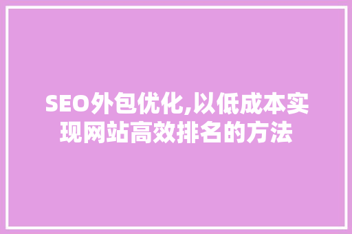 SEO外包优化,以低成本实现网站高效排名的方法