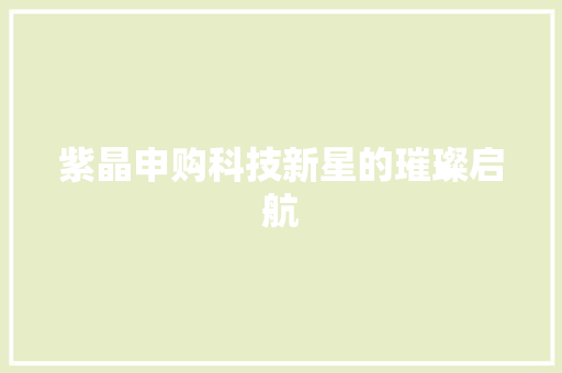 紫晶申购科技新星的璀璨启航