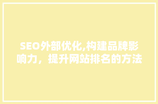 SEO外部优化,构建品牌影响力，提升网站排名的方法