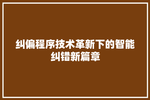 纠偏程序技术革新下的智能纠错新篇章