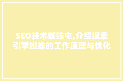 SEO技术蜘蛛屯,介绍搜索引擎蜘蛛的工作原理与优化步骤