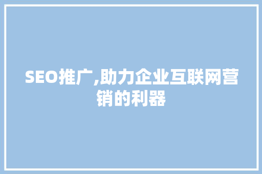 SEO推广,助力企业互联网营销的利器