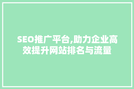 SEO推广平台,助力企业高效提升网站排名与流量