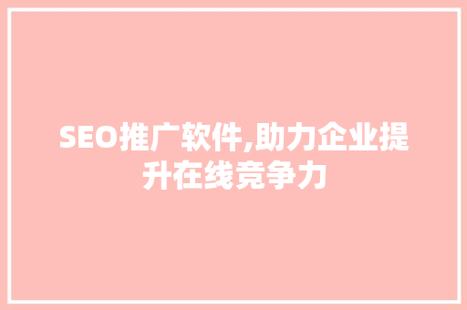 SEO推广软件,助力企业提升在线竞争力