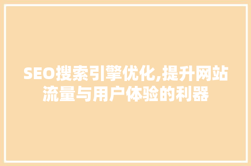 SEO搜索引擎优化,提升网站流量与用户体验的利器