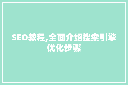 SEO教程,全面介绍搜索引擎优化步骤