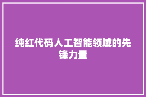 纯红代码人工智能领域的先锋力量
