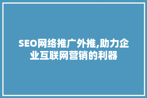 SEO网络推广外推,助力企业互联网营销的利器