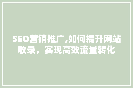 SEO营销推广,如何提升网站收录，实现高效流量转化