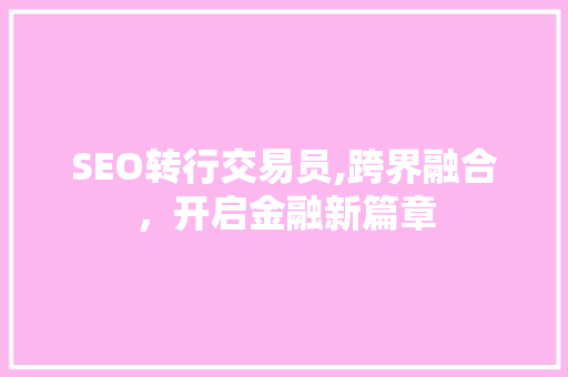 SEO转行交易员,跨界融合，开启金融新篇章