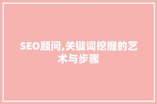 SEO顾问,关键词挖掘的艺术与步骤