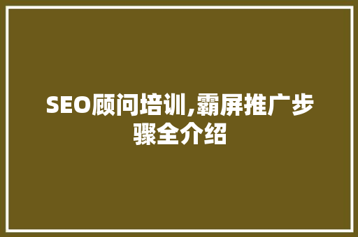 SEO顾问培训,霸屏推广步骤全介绍