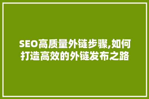 SEO高质量外链步骤,如何打造高效的外链发布之路