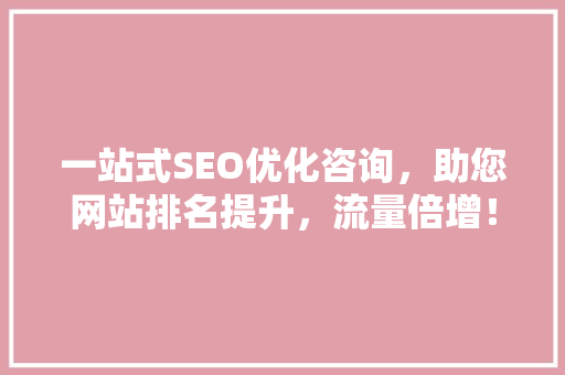 一站式SEO优化咨询，助您网站排名提升，流量倍增！