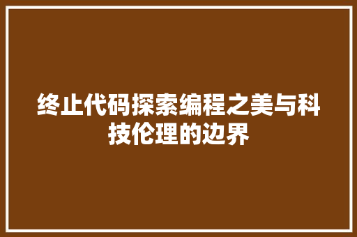 终止代码探索编程之美与科技伦理的边界  第1张