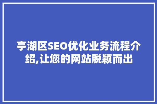 亭湖区SEO优化业务流程介绍,让您的网站脱颖而出