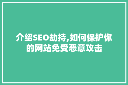 介绍SEO劫持,如何保护你的网站免受恶意攻击