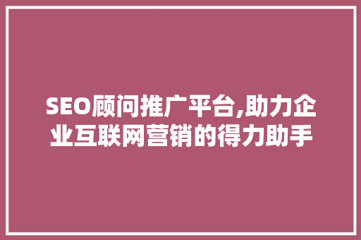 SEO顾问推广平台,助力企业互联网营销的得力助手