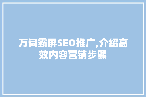 万词霸屏SEO推广,介绍高效内容营销步骤