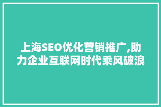上海SEO优化营销推广,助力企业互联网时代乘风破浪