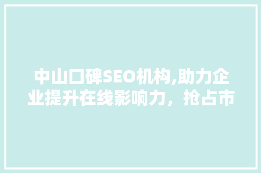 中山口碑SEO机构,助力企业提升在线影响力，抢占市场份额