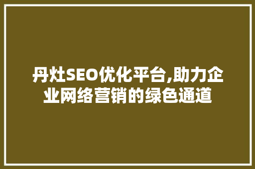 丹灶SEO优化平台,助力企业网络营销的绿色通道