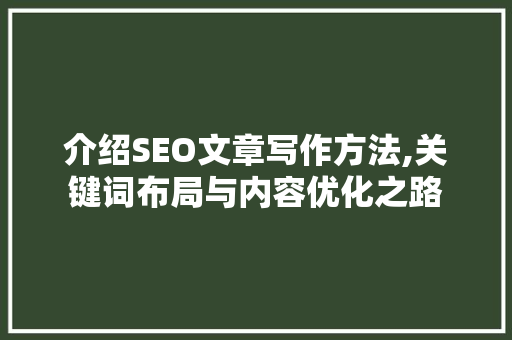 介绍SEO文章写作方法,关键词布局与内容优化之路