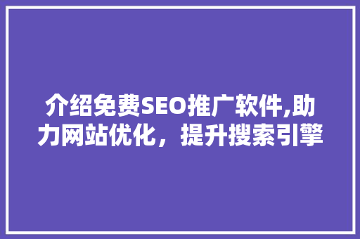 介绍免费SEO推广软件,助力网站优化，提升搜索引擎排名