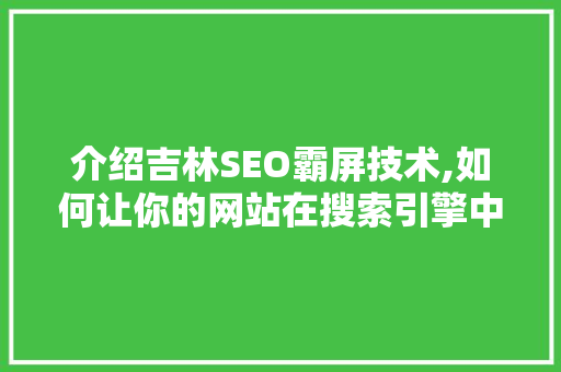 介绍吉林SEO霸屏技术,如何让你的网站在搜索引擎中脱颖而出