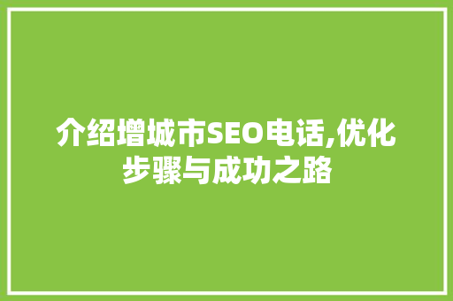 介绍增城市SEO电话,优化步骤与成功之路
