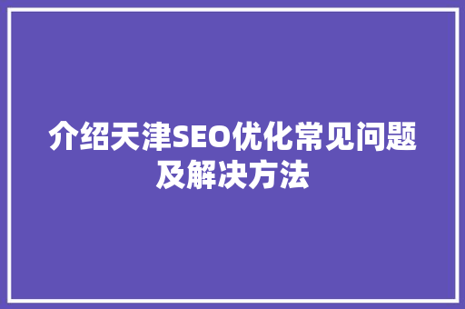介绍天津SEO优化常见问题及解决方法