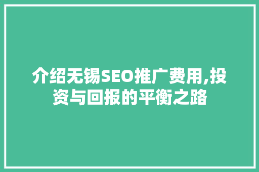 介绍无锡SEO推广费用,投资与回报的平衡之路
