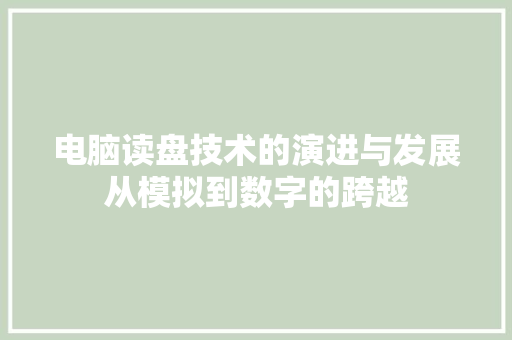电脑读盘技术的演进与发展从模拟到数字的跨越