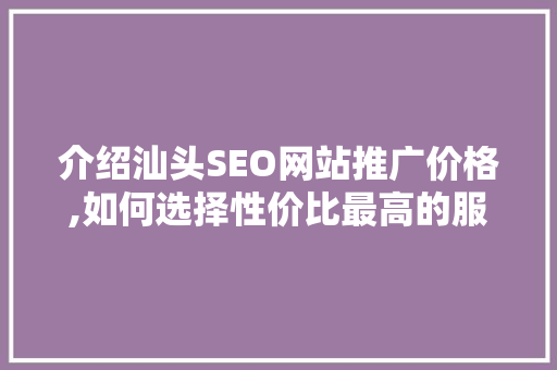 介绍汕头SEO网站推广价格,如何选择性价比最高的服务