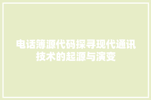 电话簿源代码探寻现代通讯技术的起源与演变