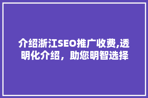 介绍浙江SEO推广收费,透明化介绍，助您明智选择