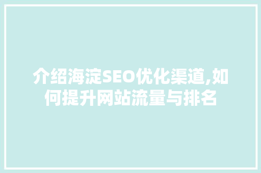介绍海淀SEO优化渠道,如何提升网站流量与排名