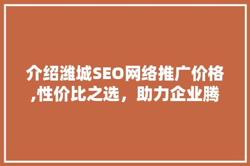 介绍潍城SEO网络推广价格,性价比之选，助力企业腾飞