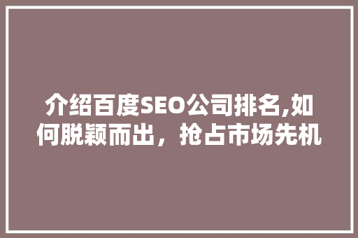 介绍百度SEO公司排名,如何脱颖而出，抢占市场先机