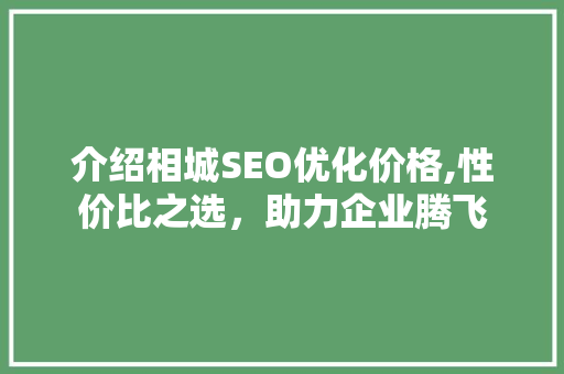 介绍相城SEO优化价格,性价比之选，助力企业腾飞