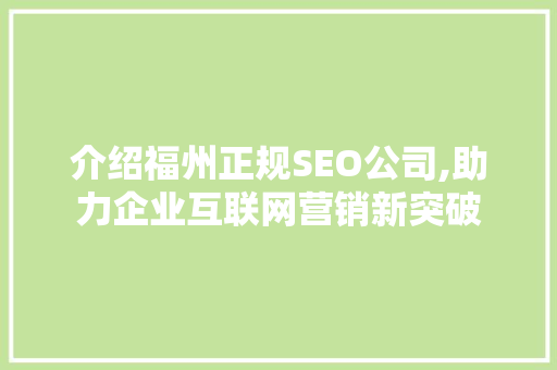 介绍福州正规SEO公司,助力企业互联网营销新突破