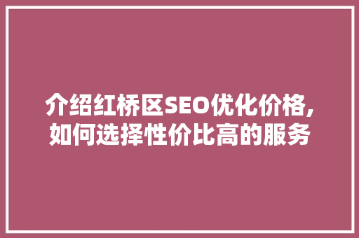 介绍红桥区SEO优化价格,如何选择性价比高的服务