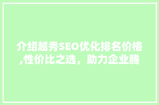 介绍越秀SEO优化排名价格,性价比之选，助力企业腾飞