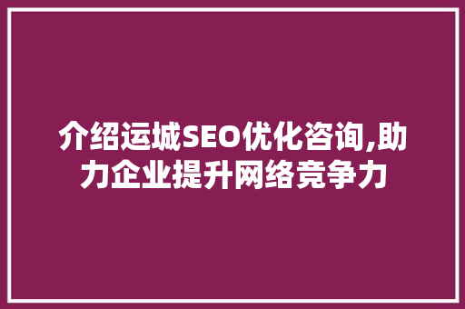 介绍运城SEO优化咨询,助力企业提升网络竞争力