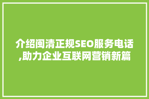 介绍闽清正规SEO服务电话,助力企业互联网营销新篇章
