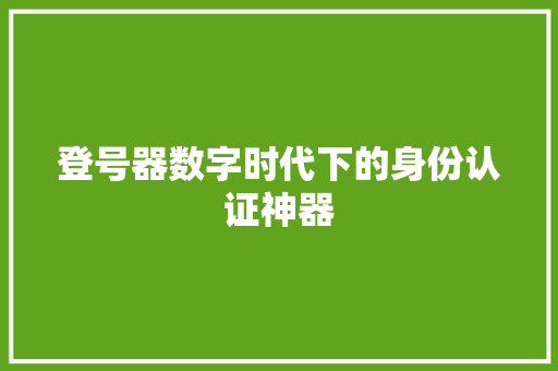 登号器数字时代下的身份认证神器